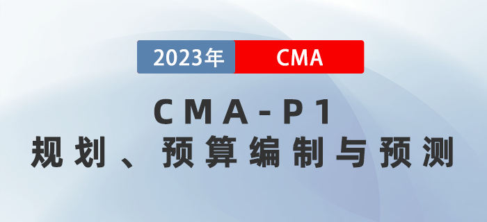 2023年CMA-P1科目考前必背考點(diǎn)：第二章規(guī)劃、預(yù)算編制與預(yù)測(cè)