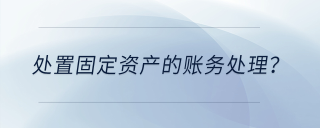 處置固定資產(chǎn)的賬務處理？