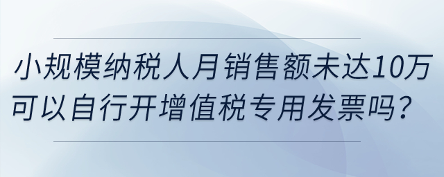 提供科研開(kāi)發(fā)服務(wù)的小規(guī)模納稅人月銷(xiāo)售額未達(dá)到10萬(wàn)元，可以自行開(kāi)具增值稅專(zhuān)用發(fā)票嗎？