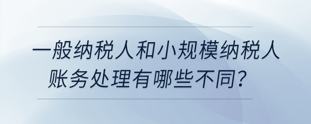 一般納稅人和小規(guī)模納稅人賬務處理有哪些不同？