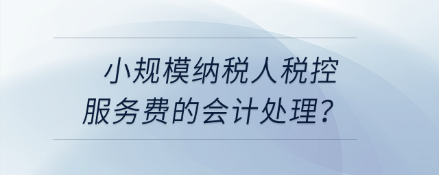 小規(guī)模納稅人稅控服務(wù)費(fèi)的會(huì)計(jì)處理？