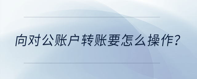 向對公賬戶轉賬要怎么操作？