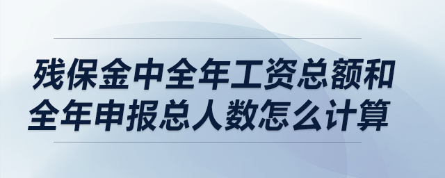 殘保金中全年工資總額和全年申報總?cè)藬?shù)怎么計算？