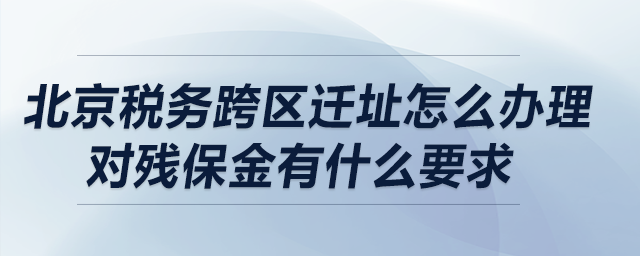 北京稅務(wù)跨區(qū)遷址怎么辦理？對殘保金有什么要求？