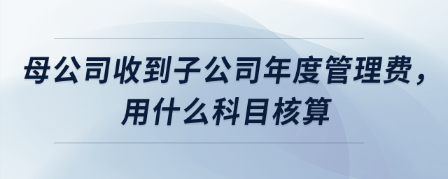 母公司收到子公司上交年度管理服務(wù)費，用什么科目核算？