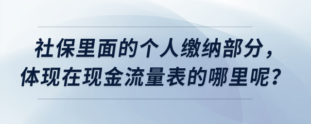 社保里面的個人繳納部分，體現(xiàn)在現(xiàn)金流量表的哪里呢？