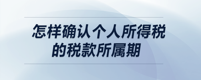 怎樣確認個人所得稅的稅款所屬期？