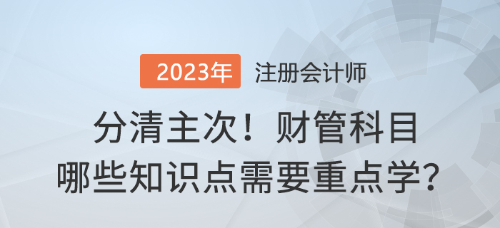 分清主次！2023年注會(huì)財(cái)管哪些內(nèi)容需要重點(diǎn)學(xué)？