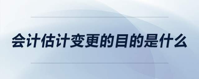 會計估計變更的目的是什么