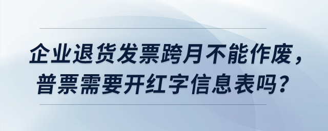 企業(yè)退貨發(fā)票跨月不能作廢，普票需要開(kāi)紅字信息表嗎？