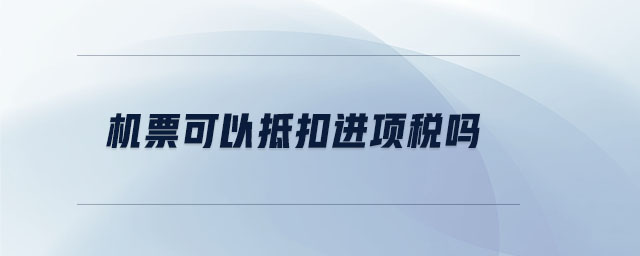 機票可以抵扣進項稅嗎