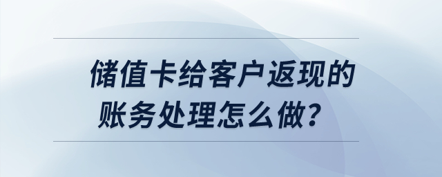 儲值卡給客戶返現(xiàn)的賬務處理怎么做？