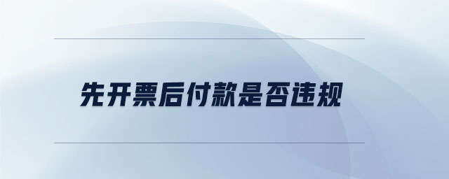 先開(kāi)票后付款是否違規(guī)