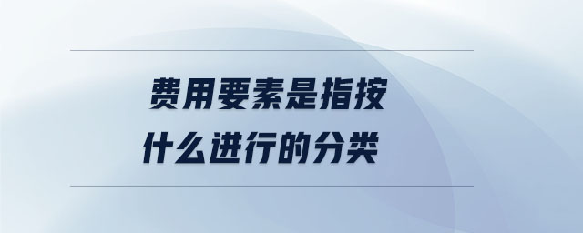 費用要素是指按什么進行的分類