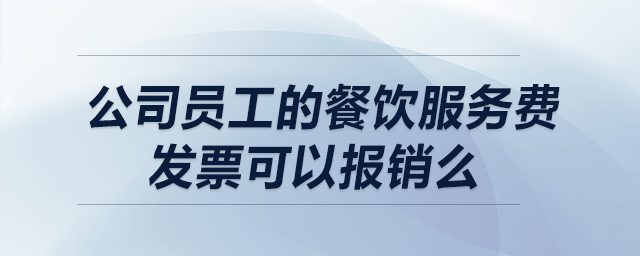 公司員工的餐飲服務(wù)費發(fā)票可以報銷么？