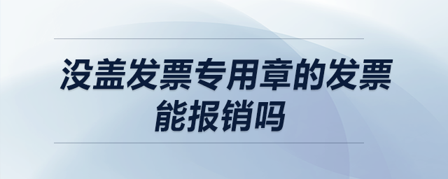 沒(méi)蓋發(fā)票專用章的發(fā)票能報(bào)銷嗎？