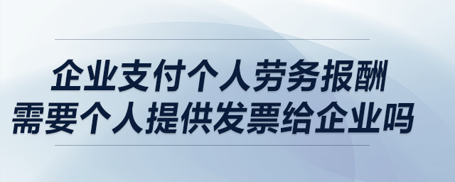 企業(yè)支付個人勞務(wù)報酬，需要個人提供發(fā)票給企業(yè)嗎？