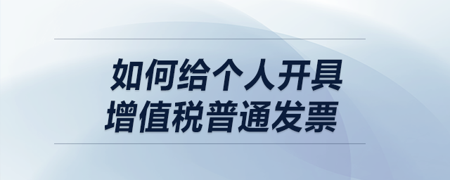 如何給個(gè)人開具增值稅普通發(fā)票？