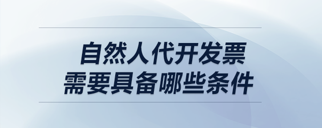 自然人代開發(fā)票，需要具備哪些條件？