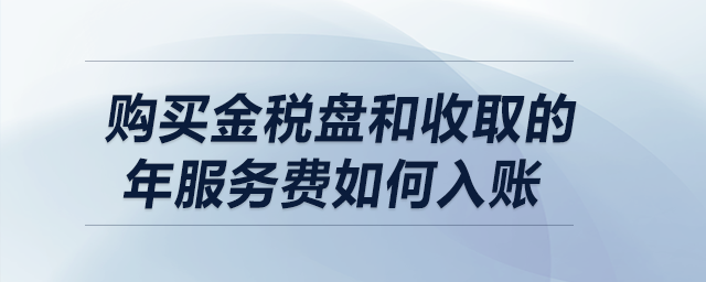 購(gòu)買(mǎi)金稅盤(pán)和收取的年服務(wù)費(fèi)如何做會(huì)計(jì)分錄？