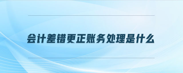 會(huì)計(jì)差錯(cuò)更正賬務(wù)處理是什么