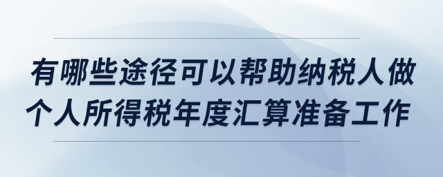 有哪些途徑可以幫助納稅人做個人所得稅年度匯算準備工作？