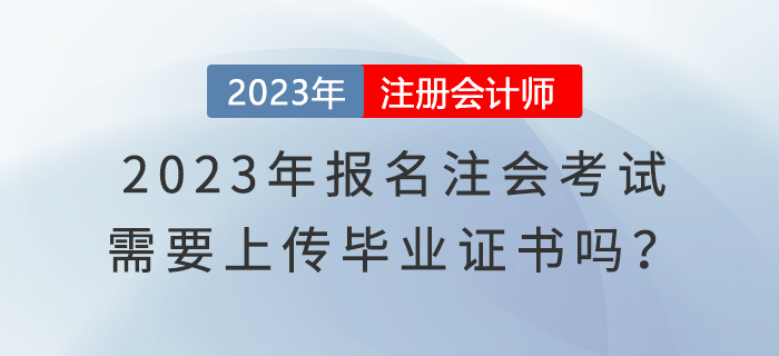 2023年報(bào)名注會(huì)考試，需要上傳畢業(yè)證書嗎？