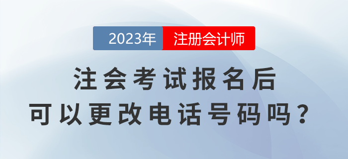 注會(huì)考試報(bào)名后，可以更改電話號碼嗎？