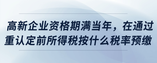 高新企業(yè)資格期滿當(dāng)年，在通過(guò)重新認(rèn)定前所得稅按什么稅率預(yù)繳？