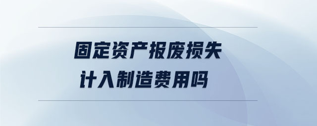 固定資產(chǎn)報廢損失計入制造費(fèi)用嗎