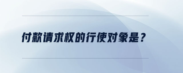 付款請求權的行使對象是？