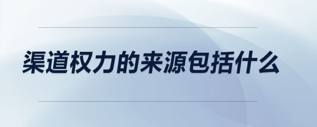 渠道權力的來源包括什么