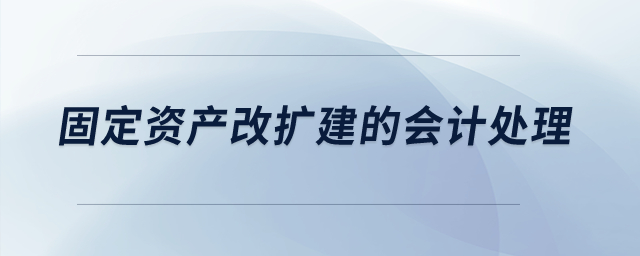 固定資產(chǎn)改擴(kuò)建的會(huì)計(jì)處理？