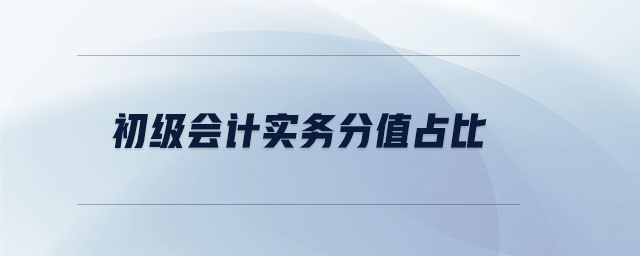 初級(jí)會(huì)計(jì)實(shí)務(wù)分值占比