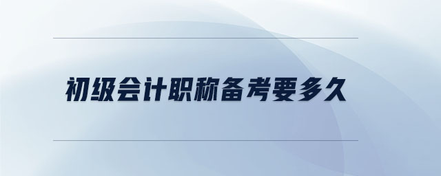 初級會(huì)計(jì)職稱備考要多久