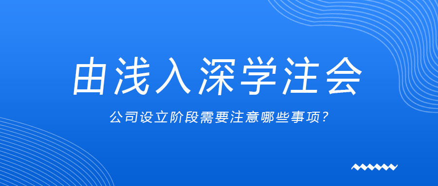 由淺入深學(xué)注會(huì)：公司設(shè)立階段需要注意哪些事項(xiàng)？