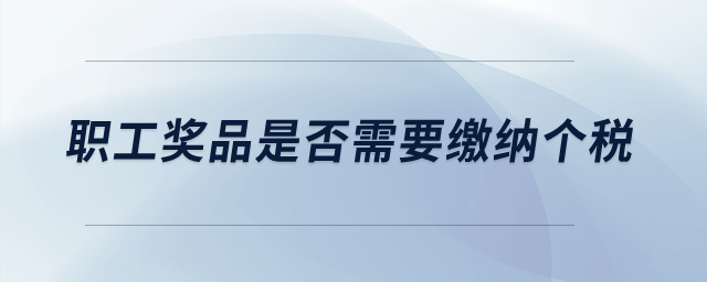 職工獎品是否需要繳納個稅？