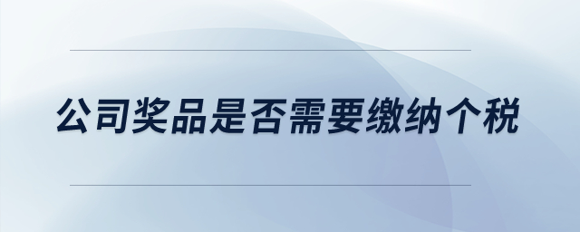 公司獎(jiǎng)品是否需要繳納個(gè)稅？