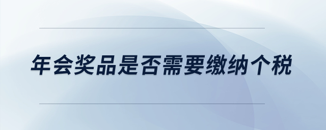 年會獎品是否需要繳納個稅？