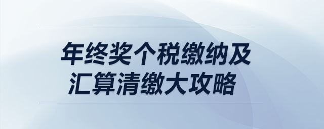 年終獎(jiǎng)個(gè)稅繳納及匯算清繳大攻略