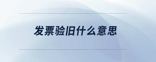 發(fā)票驗舊什么意思？