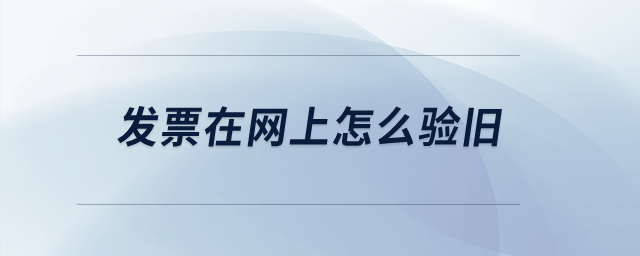 發(fā)票在網(wǎng)上怎么驗(yàn)舊？