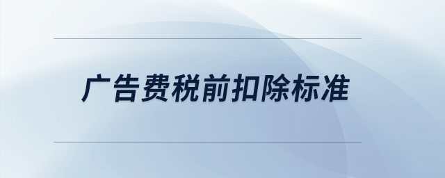 廣告費(fèi)稅前扣除標(biāo)準(zhǔn)？