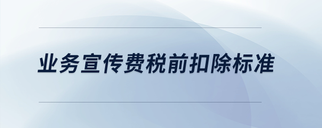 業(yè)務(wù)宣傳費(fèi)稅前扣除標(biāo)準(zhǔn)？