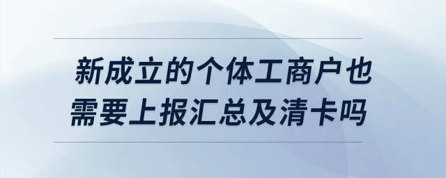 新成立的個體工商戶也需要上報匯總及清卡嗎？
