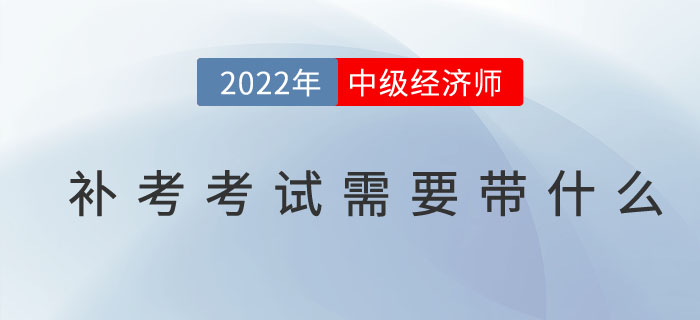 2022年中級經(jīng)濟師補考考試需要帶什么東西？