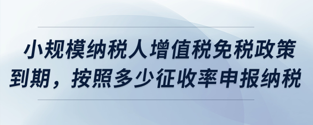 小規(guī)模納稅人增值稅免稅政策到期，按照多少征收率申報(bào)納稅？