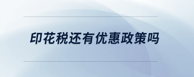 印花稅還有優(yōu)惠政策嗎？