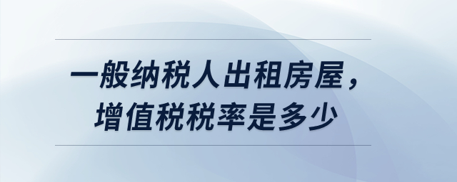 一般納稅人出租房屋，增值稅稅率是多少？