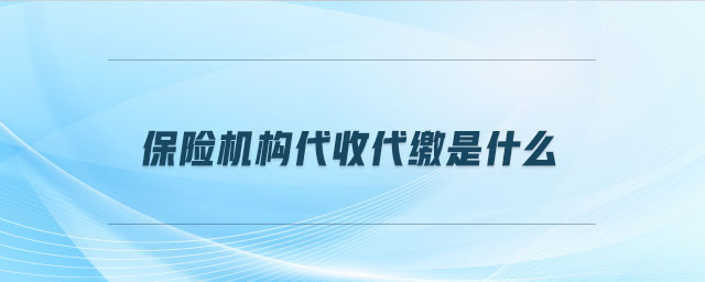 保險機構(gòu)代收代繳是什么